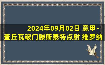 2024年09月02日 意甲-查丘瓦破门滕斯泰特点射 维罗纳客场2-0热那亚